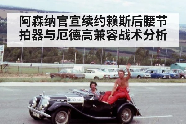 阿森纳官宣续约赖斯后腰节拍器与厄德高兼容战术分析