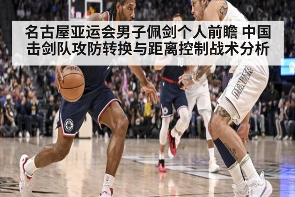 名古屋亚运会男子佩剑个人前瞻 中国击剑队攻防转换与距离控制战术分析