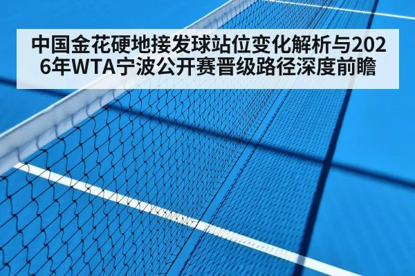 中国金花硬地接发球站位变化解析与2026年WTA宁波公开赛晋级路径深度前瞻