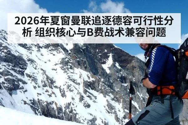 2026年夏窗曼联追逐德容可行性分析 组织核心与B费战术兼容问题