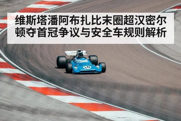 维斯塔潘阿布扎比末圈超汉密尔顿夺首冠争议与安全车规则解析